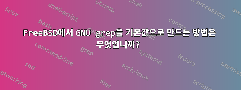 FreeBSD에서 GNU grep을 기본값으로 만드는 방법은 무엇입니까?