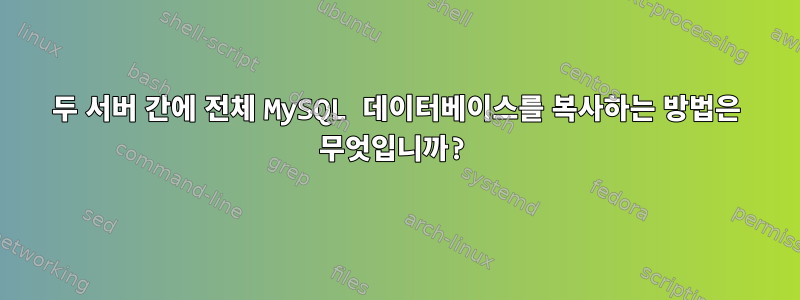 두 서버 간에 전체 MySQL 데이터베이스를 복사하는 방법은 무엇입니까?