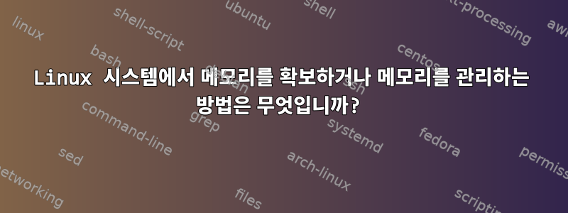 Linux 시스템에서 메모리를 확보하거나 메모리를 관리하는 방법은 무엇입니까?