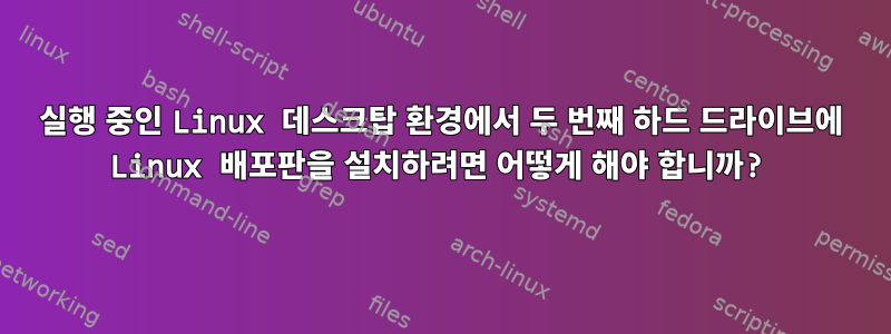 실행 중인 Linux 데스크탑 환경에서 두 번째 하드 드라이브에 Linux 배포판을 설치하려면 어떻게 해야 합니까?