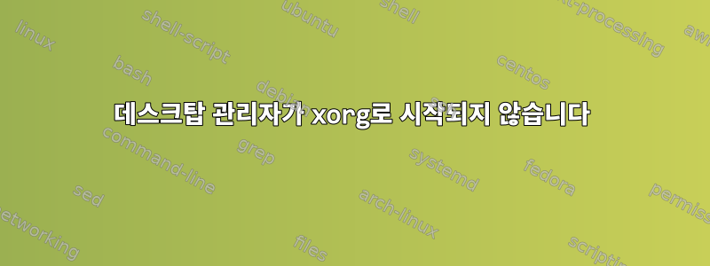 데스크탑 관리자가 xorg로 시작되지 않습니다