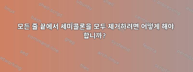 모든 줄 끝에서 세미콜론을 모두 제거하려면 어떻게 해야 합니까?