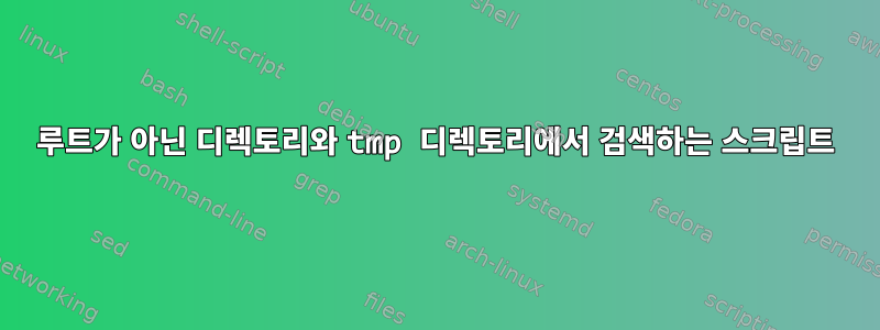 루트가 아닌 디렉토리와 tmp 디렉토리에서 검색하는 스크립트