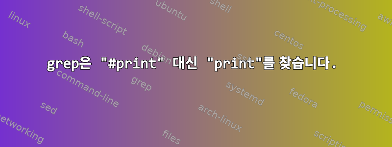 grep은 "#print" 대신 "print"를 찾습니다.