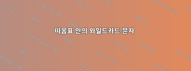 따옴표 안의 와일드카드 문자