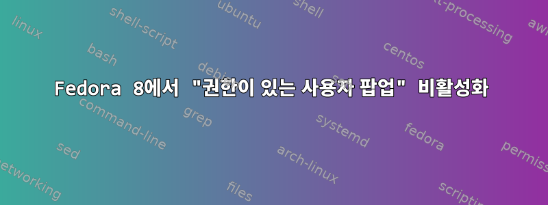 Fedora 8에서 "권한이 있는 사용자 팝업" 비활성화