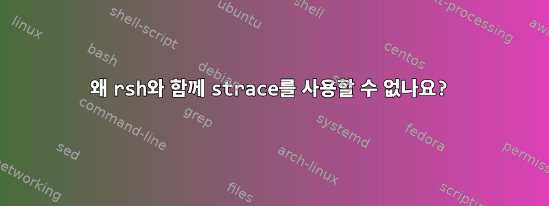 왜 rsh와 함께 strace를 사용할 수 없나요?