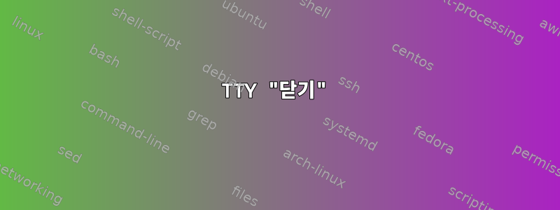 TTY "닫기"