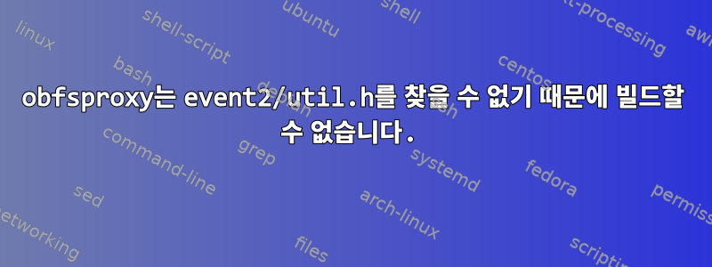 obfsproxy는 event2/util.h를 찾을 수 없기 때문에 빌드할 수 없습니다.