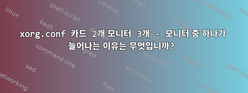 xorg.conf 카드 2개 모니터 3개 - 모니터 중 하나가 늘어나는 이유는 무엇입니까?