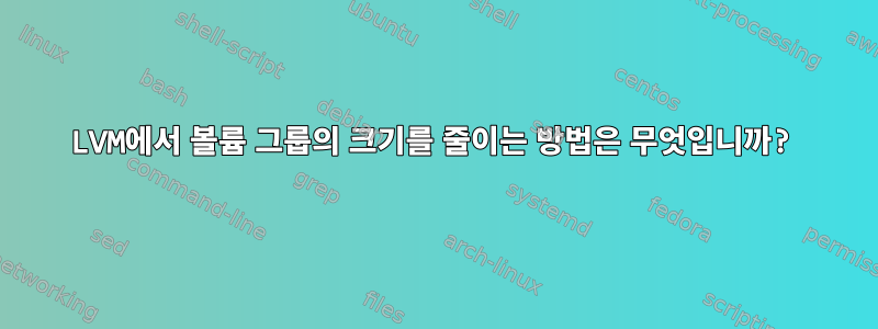 LVM에서 볼륨 그룹의 크기를 줄이는 방법은 무엇입니까?