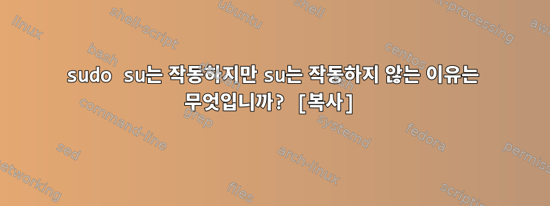 sudo su는 작동하지만 su는 작동하지 않는 이유는 무엇입니까? [복사]