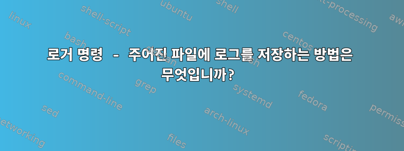 로거 명령 - 주어진 파일에 로그를 저장하는 방법은 무엇입니까?