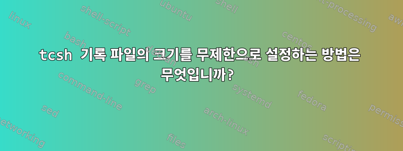 tcsh 기록 파일의 크기를 무제한으로 설정하는 방법은 무엇입니까?