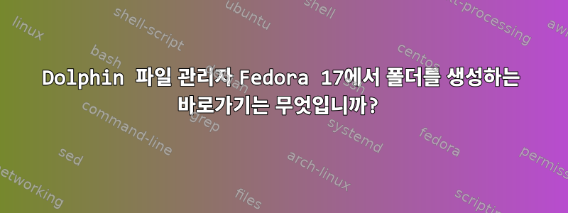 Dolphin 파일 관리자 Fedora 17에서 폴더를 생성하는 바로가기는 무엇입니까?