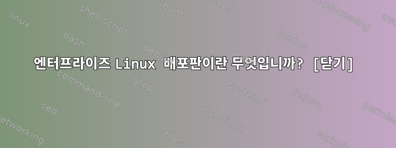 엔터프라이즈 Linux 배포판이란 무엇입니까? [닫기]