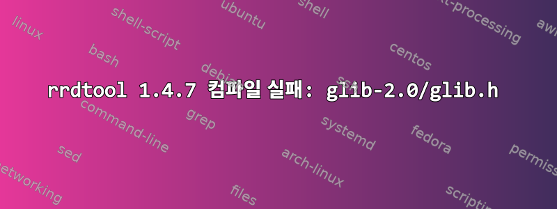 rrdtool 1.4.7 컴파일 실패: glib-2.0/glib.h