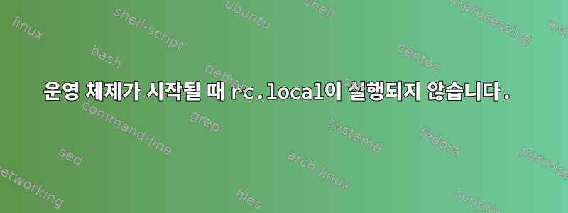 운영 체제가 시작될 때 rc.local이 실행되지 않습니다.