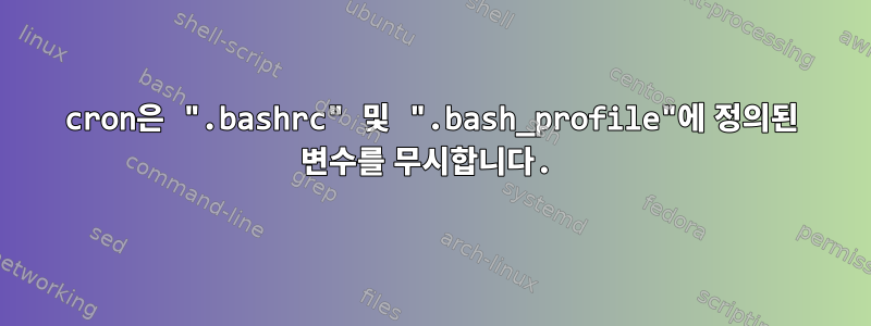 cron은 ".bashrc" 및 ".bash_profile"에 정의된 변수를 무시합니다.