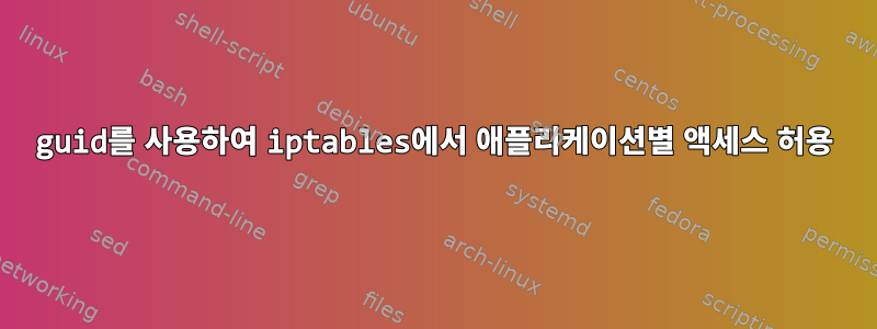 guid를 사용하여 iptables에서 애플리케이션별 액세스 허용