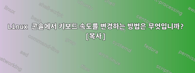 Linux 콘솔에서 키보드 속도를 변경하는 방법은 무엇입니까? [복사]