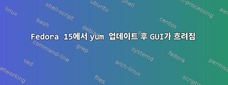 Fedora 15에서 yum 업데이트 후 GUI가 흐려짐