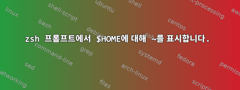 zsh 프롬프트에서 $HOME에 대해 ~를 표시합니다.