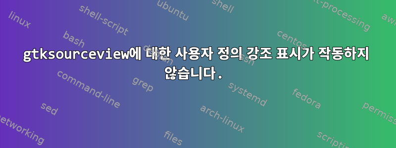 gtksourceview에 대한 사용자 정의 강조 표시가 작동하지 않습니다.