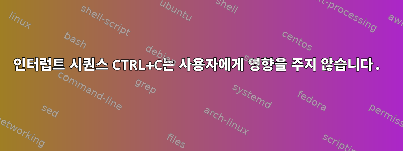 인터럽트 시퀀스 CTRL+C는 사용자에게 영향을 주지 않습니다.