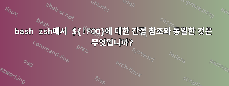 bash zsh에서 ${!FOO}에 대한 간접 참조와 동일한 것은 무엇입니까?