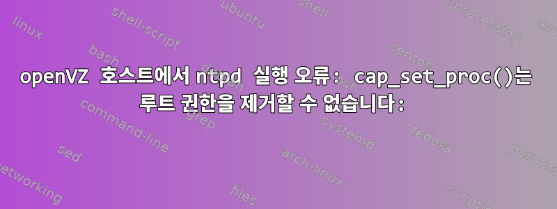 openVZ 호스트에서 ntpd 실행 오류: cap_set_proc()는 루트 권한을 제거할 수 없습니다: