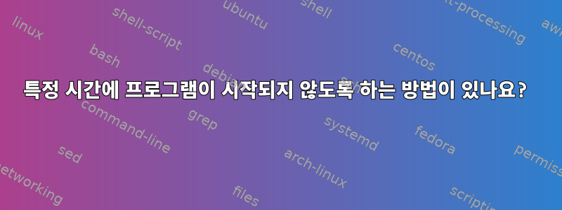 특정 시간에 프로그램이 시작되지 않도록 하는 방법이 있나요?