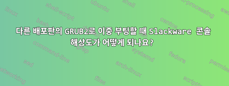 다른 배포판의 GRUB2로 이중 부팅할 때 Slackware 콘솔 해상도가 어떻게 되나요?