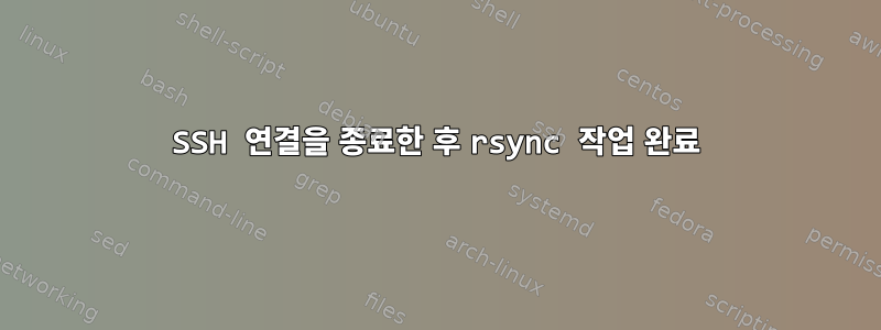 SSH 연결을 종료한 후 rsync 작업 완료