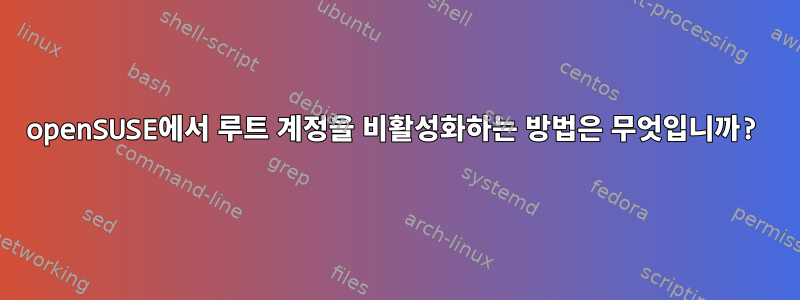 openSUSE에서 루트 계정을 비활성화하는 방법은 무엇입니까?