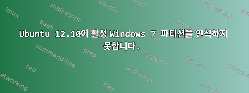 Ubuntu 12.10이 활성 Windows 7 파티션을 인식하지 못합니다.