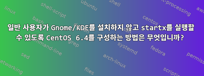 일반 사용자가 Gnome/KDE를 설치하지 않고 startx를 실행할 수 있도록 CentOS 6.4를 구성하는 방법은 무엇입니까?