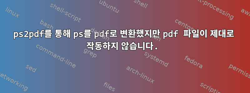 ps2pdf를 통해 ps를 pdf로 변환했지만 pdf 파일이 제대로 작동하지 않습니다.