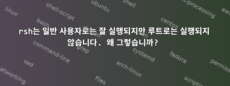 rsh는 일반 사용자로는 잘 실행되지만 루트로는 실행되지 않습니다. 왜 그렇습니까?