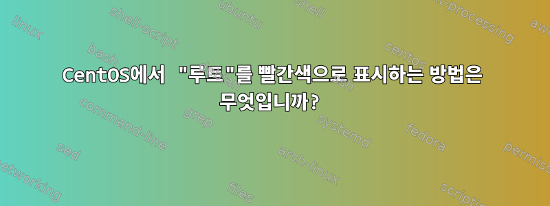 CentOS에서 "루트"를 빨간색으로 표시하는 방법은 무엇입니까?