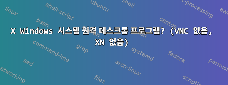 X Windows 시스템 원격 데스크톱 프로그램? (VNC 없음, XN 없음)