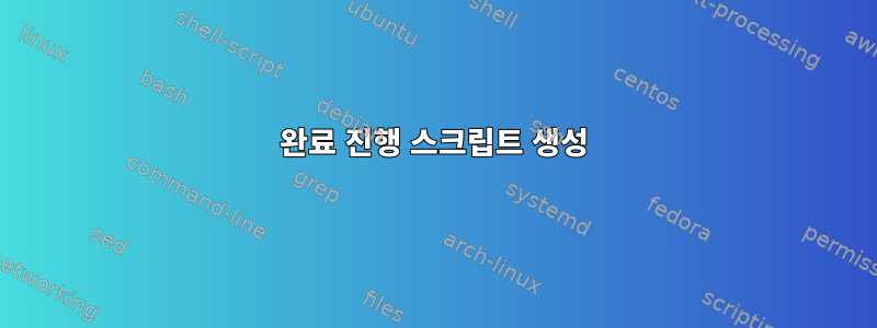 완료 진행 스크립트 생성