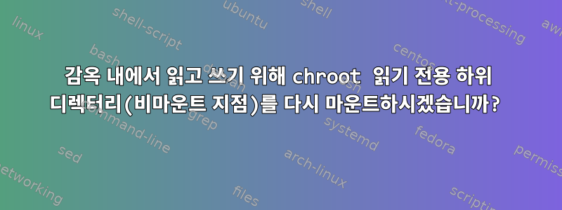 감옥 내에서 읽고 쓰기 위해 chroot 읽기 전용 하위 디렉터리(비마운트 지점)를 다시 마운트하시겠습니까?