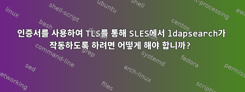 인증서를 사용하여 TLS를 통해 SLES에서 ldapsearch가 작동하도록 하려면 어떻게 해야 합니까?