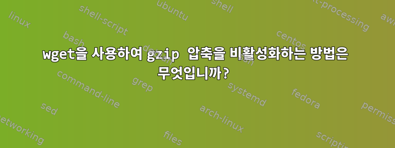 wget을 사용하여 gzip 압축을 비활성화하는 방법은 무엇입니까?