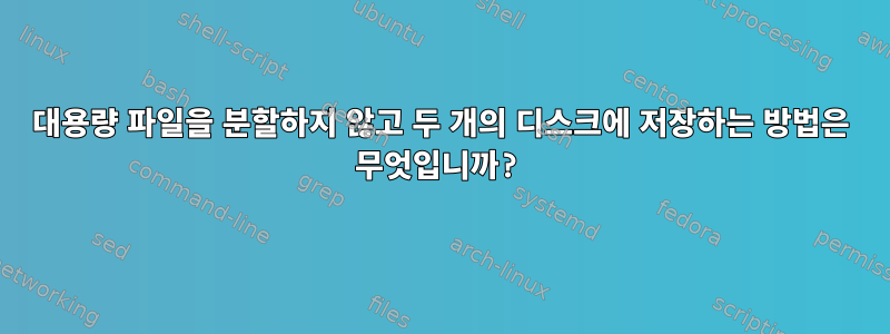 대용량 파일을 분할하지 않고 두 개의 디스크에 저장하는 방법은 무엇입니까?