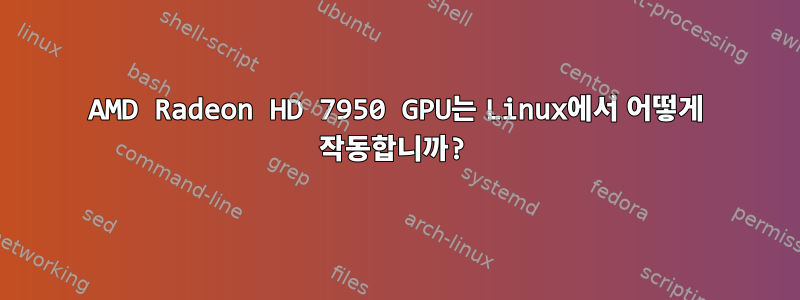 AMD Radeon HD 7950 GPU는 Linux에서 어떻게 작동합니까?