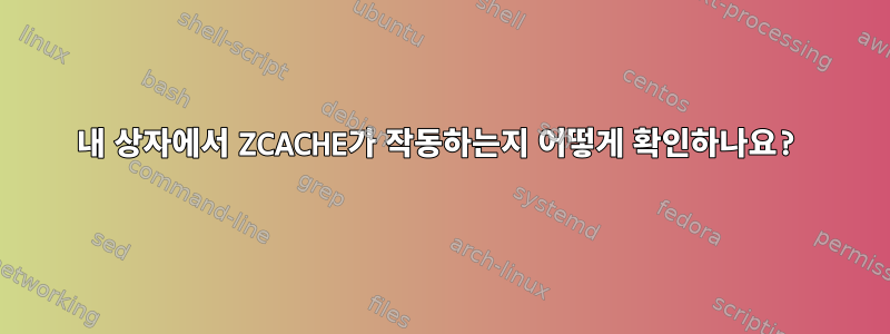 내 상자에서 ZCACHE가 작동하는지 어떻게 확인하나요?