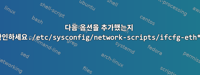 다음 옵션을 추가했는지 확인하세요./etc/sysconfig/network-scripts/ifcfg-eth*