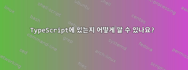 TypeScript에 있는지 어떻게 알 수 있나요?